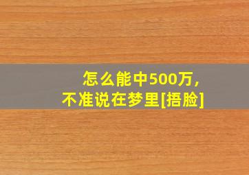 怎么能中500万,不准说在梦里[捂脸]